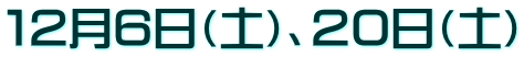 12月6日(土)、20日(土)